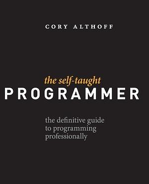 The Self-Taught Programmer: The Definitive Guide to Programming Professionally by Cory Althoff