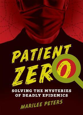 Patient Zero: Solving the Mysteries of Deadly Epidemics by Marilee Peters