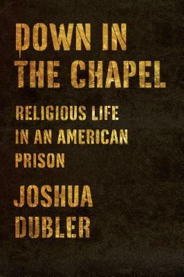 Down in the Chapel: Religious Life in an American Prison by Joshua Dubler