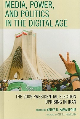 Media, Power, and Politics in the Digital Age: The 2009 Presidential Election Uprising in Iran by Yahya R. Kamalipour