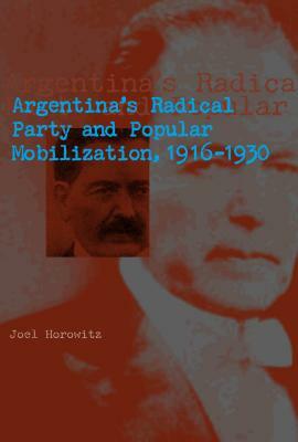Argentina's Radical Party and Popular Mobilization, 1916-1930 by Joel Horowitz