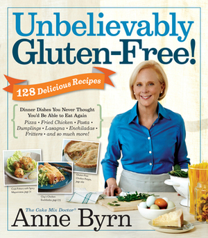 Unbelievably Gluten-Free: 128 Delicious Recipes: Dinner Dishes You Never Thought You'd Be Able to Eat Again by Anne Byrn