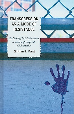 Transgression as a Mode of Resistance: Rethinking Social Movement in an Era of Corporate Globalization by Christina R. Foust
