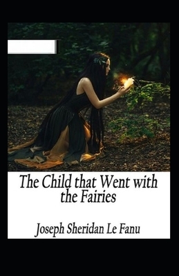 The Child That Went With The Fairies Illustrated by J. Sheridan Le Fanu