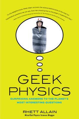Geek Physics: Surprising Answers to the Planet's Most Interesting Questions by Rhett Allain