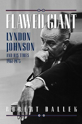 Flawed Giant: Lyndon Johnson and His Times 1961-1973 by Robert Dallek
