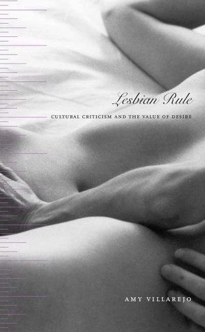 Lesbian Rule: Cultural Criticism and the Value of Desire by Amy Villarejo