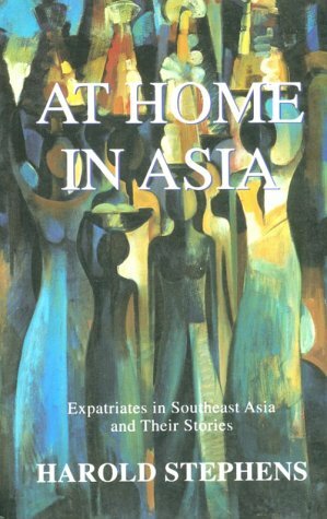 At Home In Asia: Expatriates In Southeast Asia And Their Stories by Harold Stephens