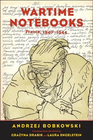 Wartime Notebooks: France, 1940-1944 by Grażyna Drabik, Andrzej Bobkowski, Laura Engelstein