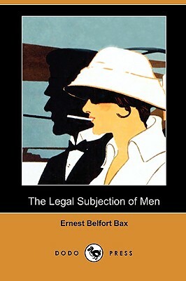 The Legal Subjection of Men (Dodo Press) by Ernest Belfort Bax