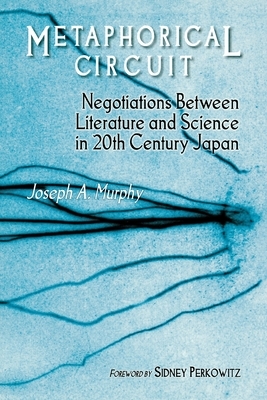 Metaphorical Circuit: Negotiations Between Literature and Science in 20th-Century Japan by Joseph a. Murphy