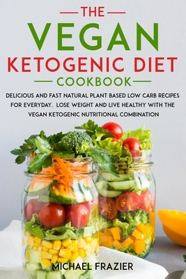 The Vegan Ketogenic Diet Cookbook: Delicious and Fast Natural Plant Based Low Carb Recipes for Everyday.Lose Weight and Live Healthy with the Vegan Ke by Michael Frazier