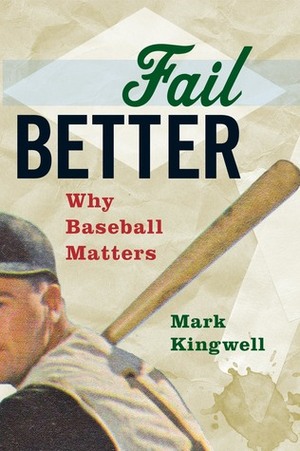 Fail Better: Why Baseball Matters by Mark Kingwell