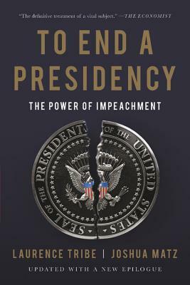 To End a Presidency: The Power of Impeachment by Laurence Tribe, Joshua Matz