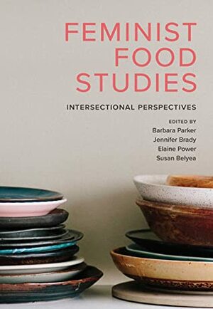 Feminist Food Studies: Intersectional Perspectives by Barbara Parker, Jennifer Brady, Elaine Power, Susan Belyea