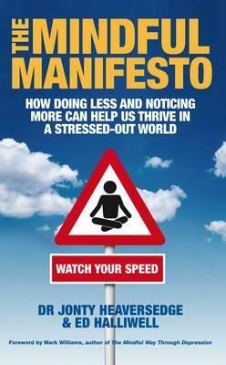 The Mindful Manifesto: How Doing Less And Noticing More Can Help Us Thrive In A Stressed Out World by Jonty Heaversedge, Ed Halliwell