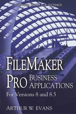 FileMaker Pro Business Applications - For Versions 8 and 8.5 by Arthur Evans
