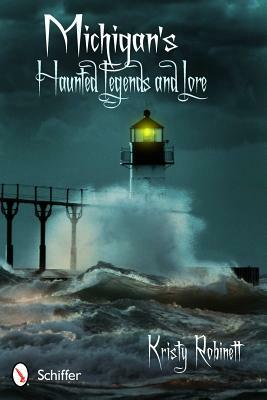 Michigan's Haunted Legends and Lore by Kristy Robinett