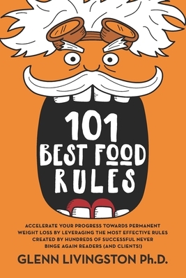 101 Best Food Rules: Accelerate Your Progress Towards Permanent Weight Loss by Leveraging the Most Effective Rules Created by Hundreds of S by Glenn Livingston