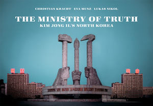 The Ministry of Truth: Kim Jong-Il's North Korea by Christian Kracht
