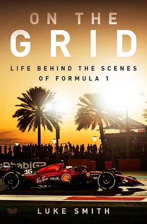 On the Grid: Life Behind the Scenes of Formula 1 by Luke Smith