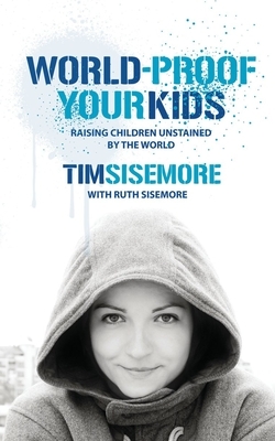 World-Proof Your Kids: Raising Children Unstained by the World by Ruth Sisemore, Timothy A. Sisemore