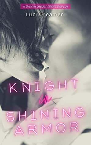 Knight in Shining Armor: A Steamy Lesbian Short Story by Luci Dreamer