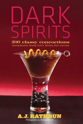 Dark Spirits: 200 Classy Concoctions Starring Bourbon, Brandy, Scotch, Whiskey, Rum and More by A. J. Rathbun