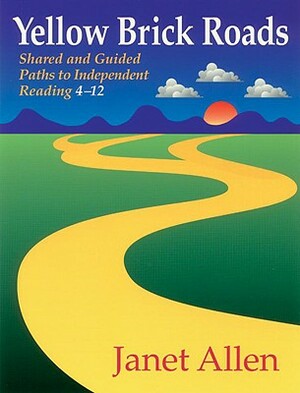 Yellow Brick Roads: Shared and Guided Paths to Independent Reading 4-12 by Janet Allen