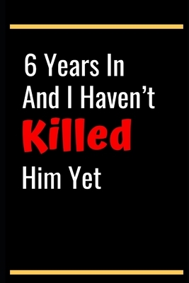 6 Years In And I Haven't Killed Him Yet: 6th Anniversary Gifts for Wife,6th Wedding Anniversary Gifts for Wife 6th Wedding Anniversary Wife Someone Sp by Frank Dwyer