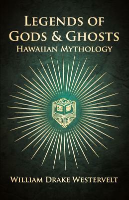 Legends of Gods and Ghosts - (Hawaiian Mythology) - Collected and Translated from the Hawaiian by William Drake Westervelt