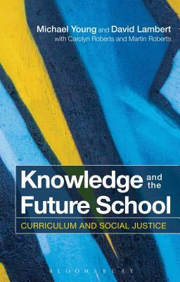 Knowledge and the Future School: Curriculum and Social Justice by Carolyn Roberts, David Lambert, Michael Young