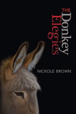 The Donkey Elegies: An Essay in Poems by Nickole Brown