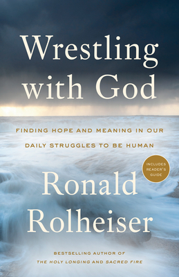 Wrestling with God: Finding Hope and Meaning in Our Daily Struggles to Be Human by Ronald Rolheiser