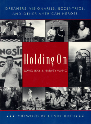 Holding on: Dreamers, Visionaries, Eccentrics, and Other American Heroes by Harvey Wang, David Isay