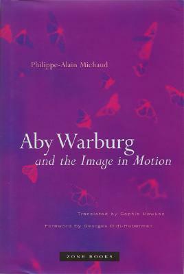 Aby Warburg and the Image in Motion by Philippe-Alain Michaud, Sophie Hawkes, Georges Didi-Huberman