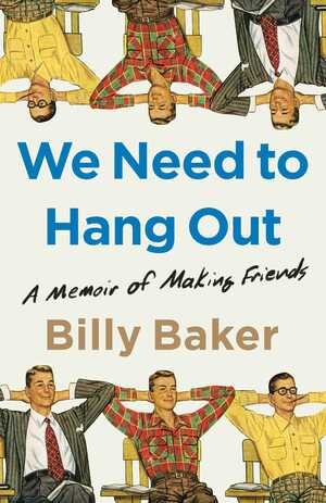 We Need to Hang Out: A Memoir of Making Friends by Billy Baker