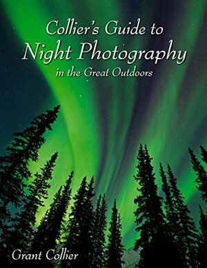 Collier's Guide to Night Photography in the Great Outdoors by Grant Collier