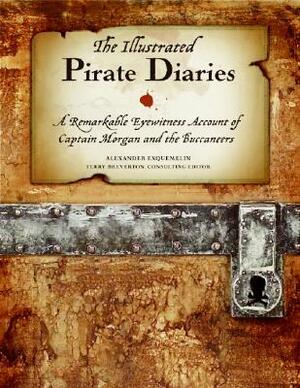 The Illustrated Pirate Diaries: A Remarkable Eyewitness Account of Captain Morgan and the Buccaneers by Alexandre Olivier Exquemelin