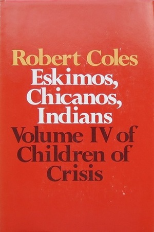 Children of Crisis, Volume 4: Eskimos, Chicanos, Indians by Robert Coles