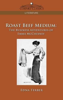 Roast Beef Medium: The Business Adventures of Emma McChesney by Edna Ferber