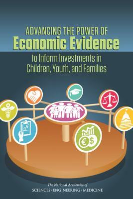 Advancing the Power of Economic Evidence to Inform Investments in Children, Youth, and Families by Board on Children Youth and Families, National Academies of Sciences Engineeri, Division of Behavioral and Social Scienc