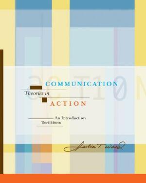 Communication Theories in Action: An Introduction by Julia T. Wood