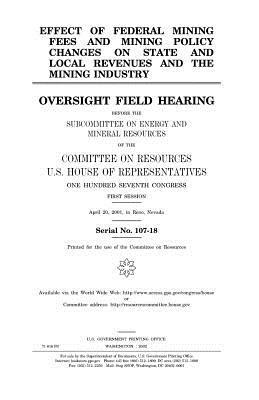 Effect of federal mining fees and mining policy changes on state and local revenues and the mining industry: oversight field hearing before the Subcom by United States Congress, United States House of Representatives, Committee on Resources