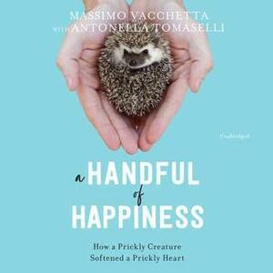 A Handful of Happiness: How a Prickly Creature Softened a Prickly Heart by Antonella Tomaselli, Massimo Vacchetta, Jamie Richards