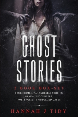 Ghost Stories: 2 book box-set: True crimes, Paranormal stories, Demon encounters, poltergeist & unsolved cases. by Hannah J. Tidy