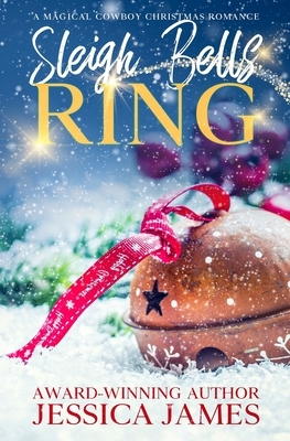 Sleigh Bells Ring: A Magical Cowboy Christmas Romance by Jessica James