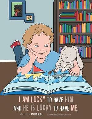 I Am Lucky to Have Him and He Is Lucky to Have Me by Ashley Howe