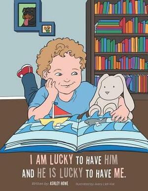 I Am Lucky to Have Him and He Is Lucky to Have Me by Ashley Howe