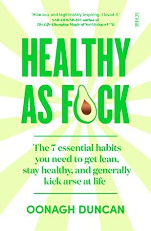 Healthy As F*ck: the 7 essential habits you need to get lean, stay healthy, and generally kick arse at life by Oonagh Duncan